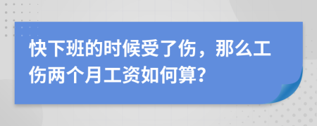 快下班的时候受了伤，那么工伤两个月工资如何算？