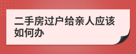 二手房过户给亲人应该如何办