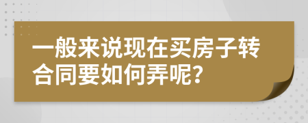 一般来说现在买房子转合同要如何弄呢？