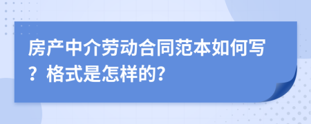 房产中介劳动合同范本如何写？格式是怎样的？