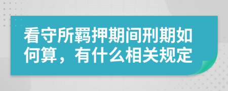 看守所羁押期间刑期如何算，有什么相关规定