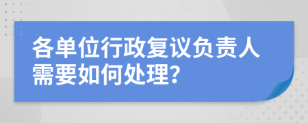 各单位行政复议负责人需要如何处理？