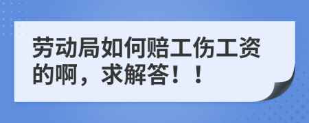 劳动局如何赔工伤工资的啊，求解答！！