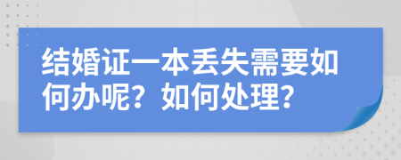 结婚证一本丢失需要如何办呢？如何处理？