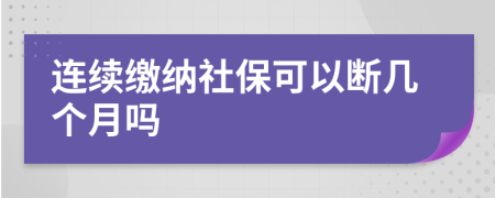 连续缴纳社保可以断几个月吗