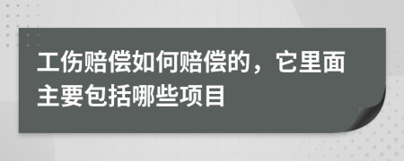 工伤赔偿如何赔偿的，它里面主要包括哪些项目