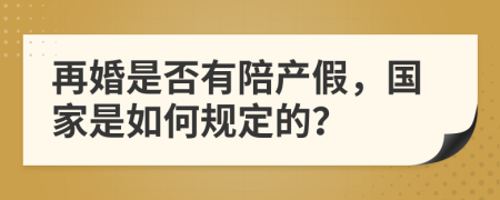 再婚是否有陪产假，国家是如何规定的？