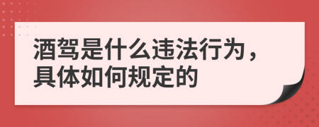 酒驾是什么违法行为，具体如何规定的