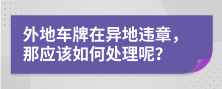 外地车牌在异地违章，那应该如何处理呢？