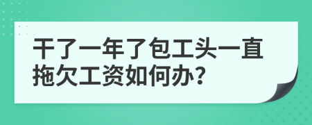 干了一年了包工头一直拖欠工资如何办？