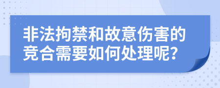 非法拘禁和故意伤害的竞合需要如何处理呢？