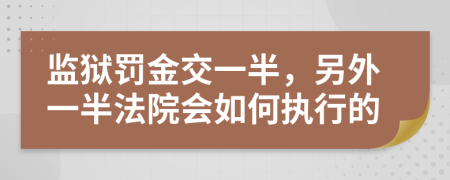 监狱罚金交一半，另外一半法院会如何执行的