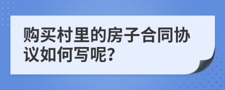 购买村里的房子合同协议如何写呢？