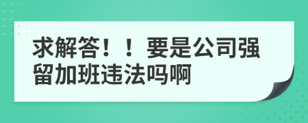 求解答！！要是公司强留加班违法吗啊