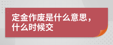 定金作废是什么意思，什么时候交