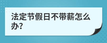 法定节假日不带薪怎么办？