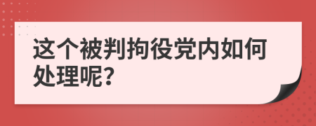 这个被判拘役党内如何处理呢？