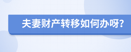 夫妻财产转移如何办呀？