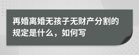 再婚离婚无孩子无财产分割的规定是什么，如何写