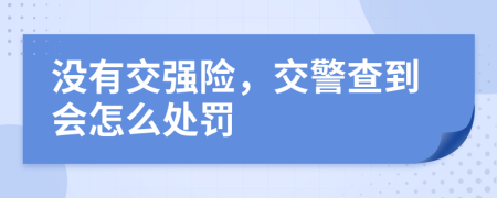 没有交强险，交警查到会怎么处罚