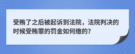 受贿了之后被起诉到法院，法院判决的时候受贿罪的罚金如何缴的？