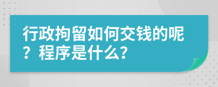 行政拘留如何交钱的呢？程序是什么？