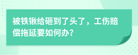 被铁锹给砸到了头了，工伤赔偿拖延要如何办？