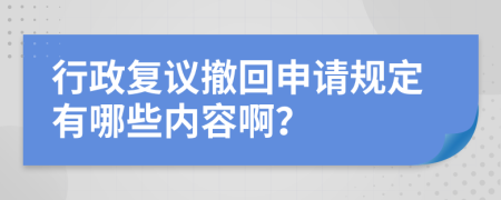 行政复议撤回申请规定有哪些内容啊？