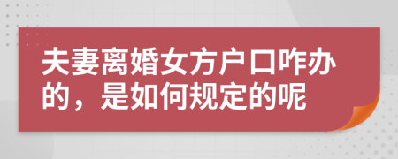 夫妻离婚女方户口咋办的，是如何规定的呢