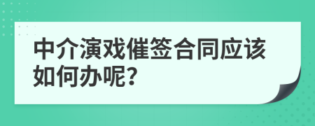 中介演戏催签合同应该如何办呢？