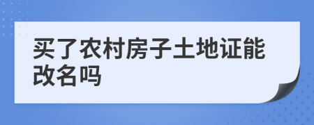 买了农村房子土地证能改名吗