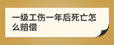 一级工伤一年后死亡怎么赔偿