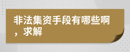 非法集资手段有哪些啊，求解