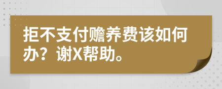 拒不支付赡养费该如何办？谢X帮助。