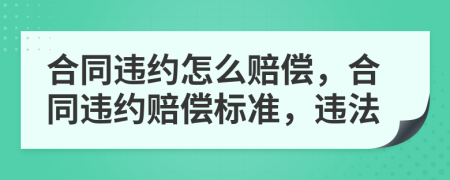 合同违约怎么赔偿，合同违约赔偿标准，违法