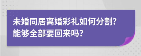 未婚同居离婚彩礼如何分割？能够全部要回来吗？