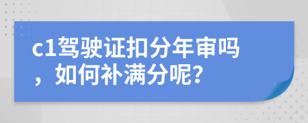 c1驾驶证扣分年审吗，如何补满分呢？