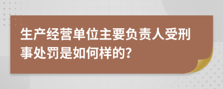 生产经营单位主要负责人受刑事处罚是如何样的？