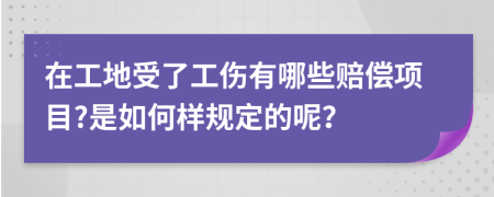 在工地受了工伤有哪些赔偿项目?是如何样规定的呢？