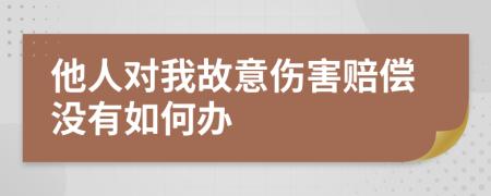 他人对我故意伤害赔偿没有如何办