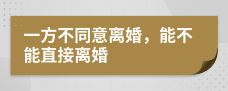 一方不同意离婚，能不能直接离婚