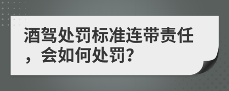 酒驾处罚标准连带责任，会如何处罚？