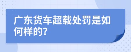 广东货车超载处罚是如何样的？