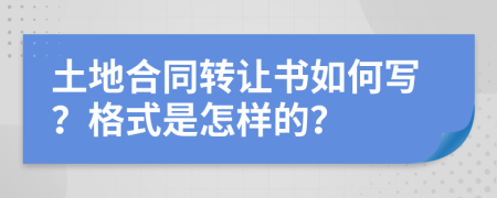 土地合同转让书如何写？格式是怎样的？