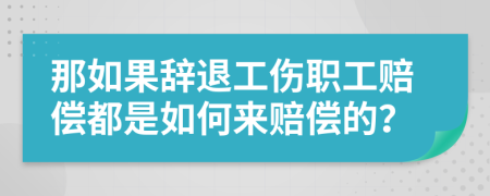 那如果辞退工伤职工赔偿都是如何来赔偿的？