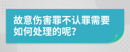 故意伤害罪不认罪需要如何处理的呢？