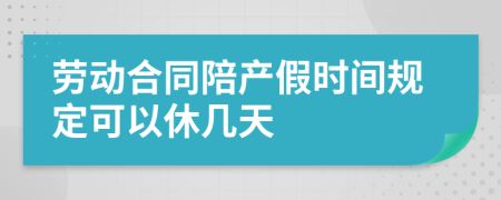 劳动合同陪产假时间规定可以休几天