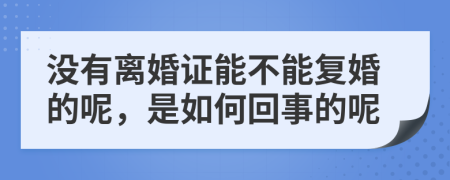 没有离婚证能不能复婚的呢，是如何回事的呢