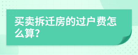 买卖拆迁房的过户费怎么算？