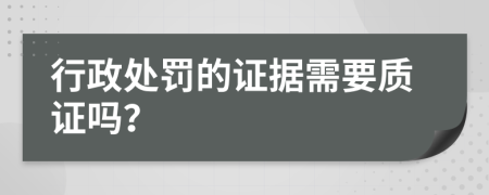 行政处罚的证据需要质证吗？